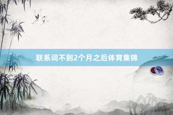 联系词不到2个月之后体育集锦