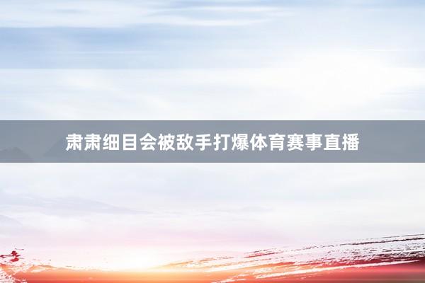 肃肃细目会被敌手打爆体育赛事直播