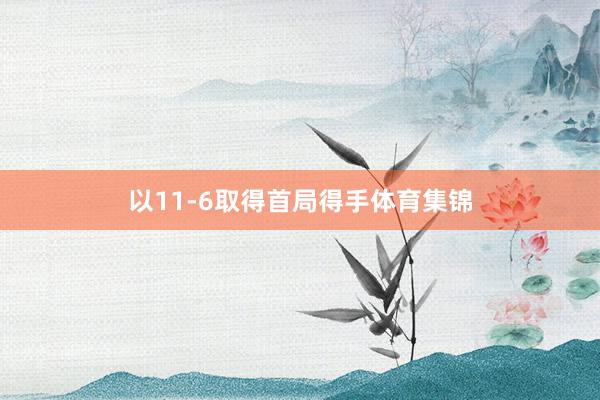 以11-6取得首局得手体育集锦