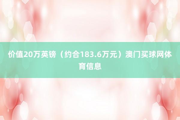 价值20万英镑（约合183.6万元）澳门买球网体育信息