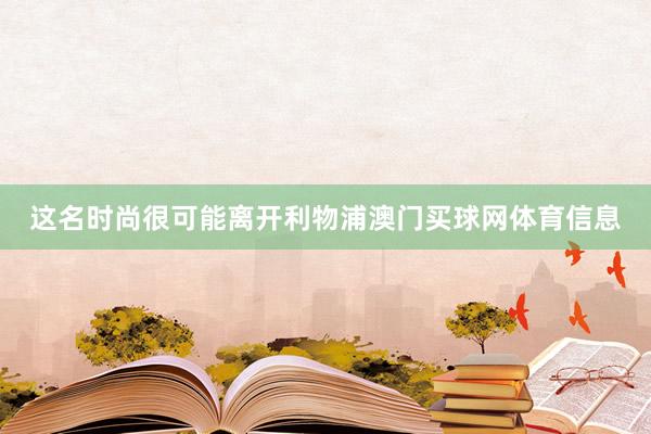这名时尚很可能离开利物浦澳门买球网体育信息