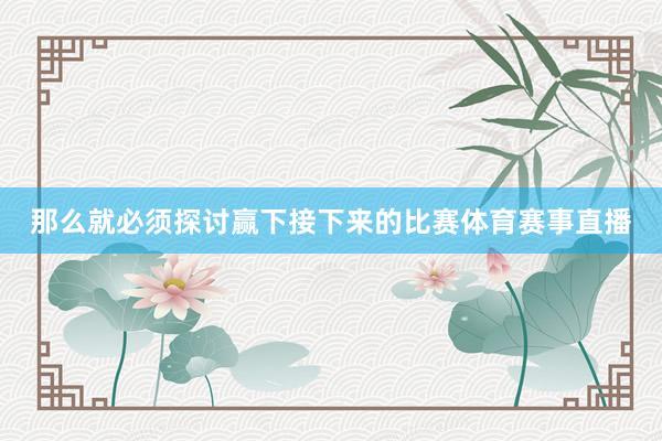 那么就必须探讨赢下接下来的比赛体育赛事直播
