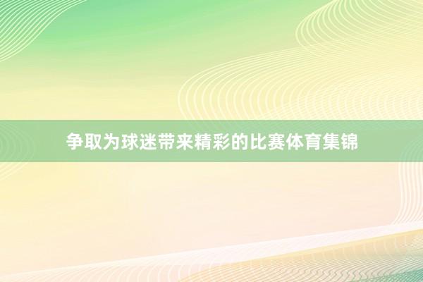 争取为球迷带来精彩的比赛体育集锦