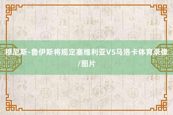 穆尼斯-鲁伊斯将规定塞维利亚VS马洛卡体育录像/图片
