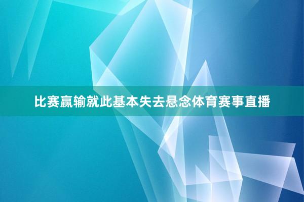 比赛赢输就此基本失去悬念体育赛事直播