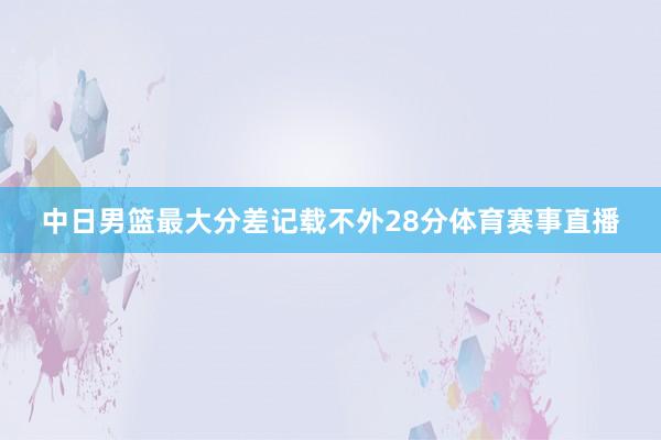 中日男篮最大分差记载不外28分体育赛事直播