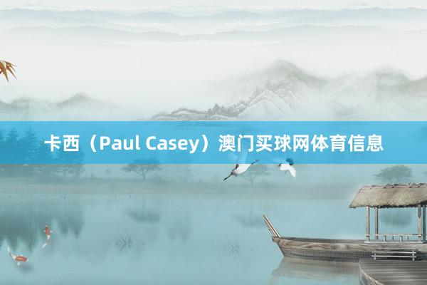 卡西(Paul Casey)澳门买球网体育信息
