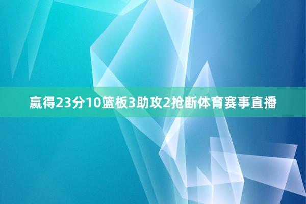 赢得23分10篮板3助攻2抢断体育赛事直播