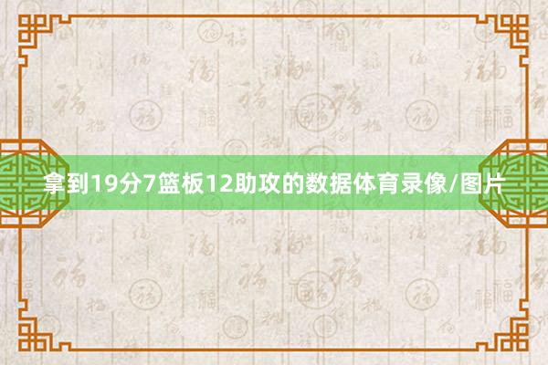 拿到19分7篮板12助攻的数据体育录像/图片