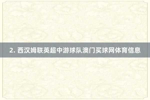2. 西汉姆联英超中游球队澳门买球网体育信息