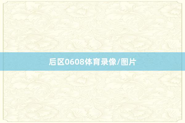 后区0608体育录像/图片