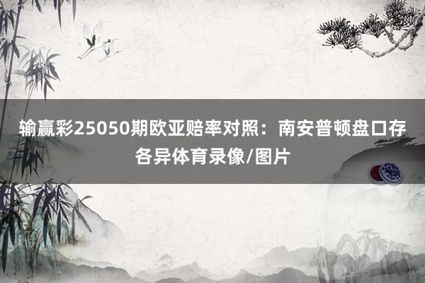输赢彩25050期欧亚赔率对照:南安普顿盘口存各异体育录像/图片