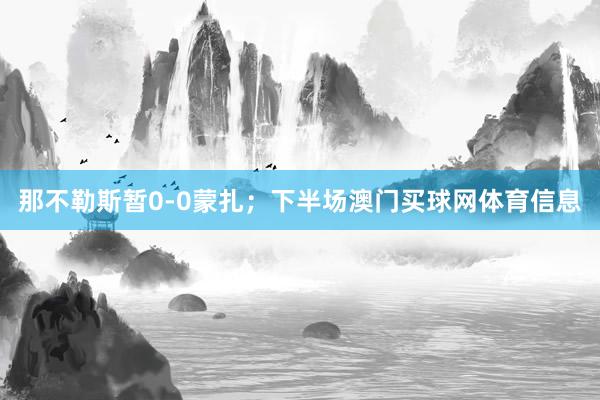 那不勒斯暂0-0蒙扎；下半场澳门买球网体育信息