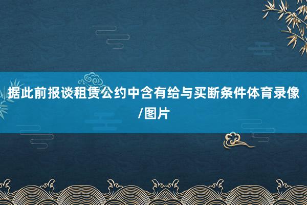 据此前报谈租赁公约中含有给与买断条件体育录像/图片