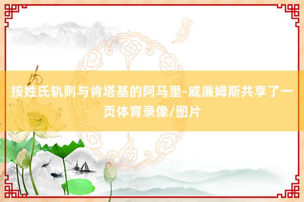 按姓氏轨则与肯塔基的阿马里-威廉姆斯共享了一页体育录像/图片