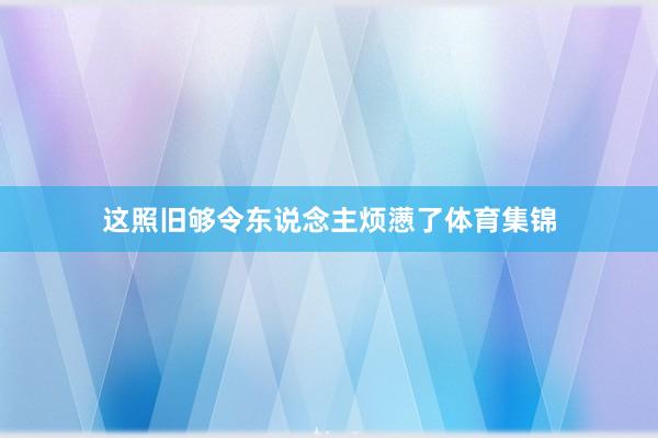 这照旧够令东说念主烦懑了体育集锦