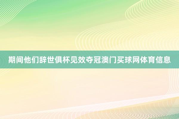 期间他们辞世俱杯见效夺冠澳门买球网体育信息