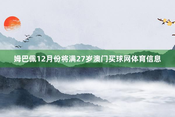 姆巴佩12月份将满27岁澳门买球网体育信息
