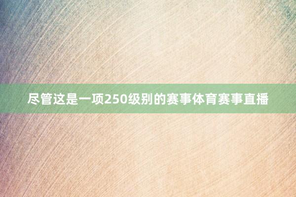 尽管这是一项250级别的赛事体育赛事直播