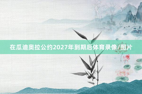 在瓜迪奥拉公约2027年到期后体育录像/图片
