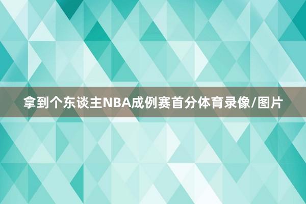 拿到个东谈主NBA成例赛首分体育录像/图片