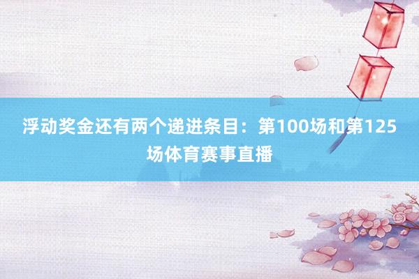 浮动奖金还有两个递进条目：第100场和第125场体育赛事直播