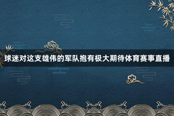 球迷对这支雄伟的军队抱有极大期待体育赛事直播