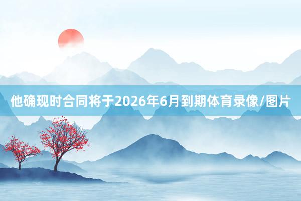 他确现时合同将于2026年6月到期体育录像/图片