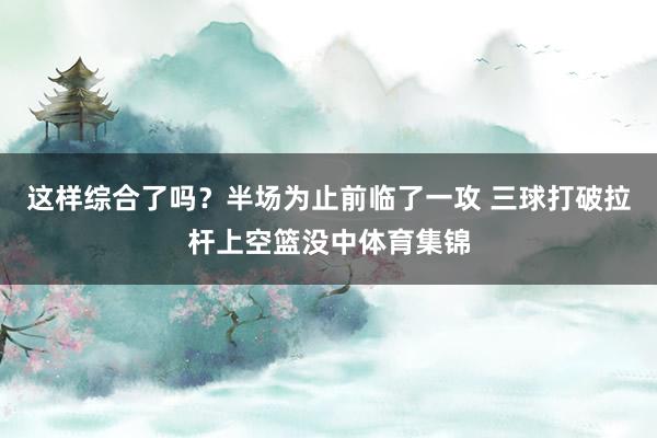 这样综合了吗？半场为止前临了一攻 三球打破拉杆上空篮没中体育集锦