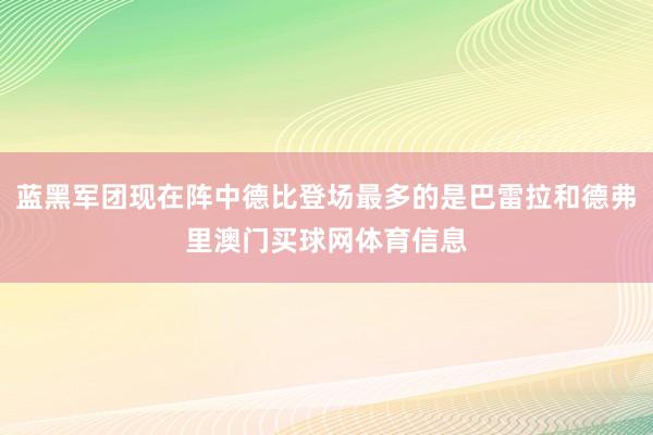 蓝黑军团现在阵中德比登场最多的是巴雷拉和德弗里澳门买球网体育信息