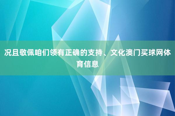 况且敬佩咱们领有正确的支持、文化澳门买球网体育信息