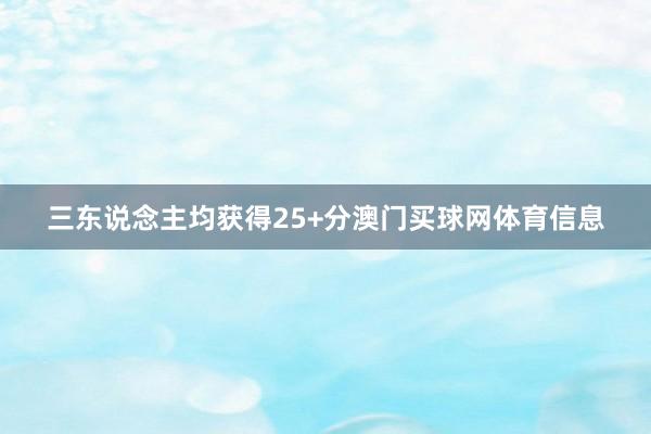 三东说念主均获得25+分澳门买球网体育信息