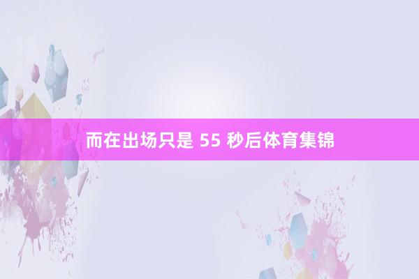 而在出场只是 55 秒后体育集锦