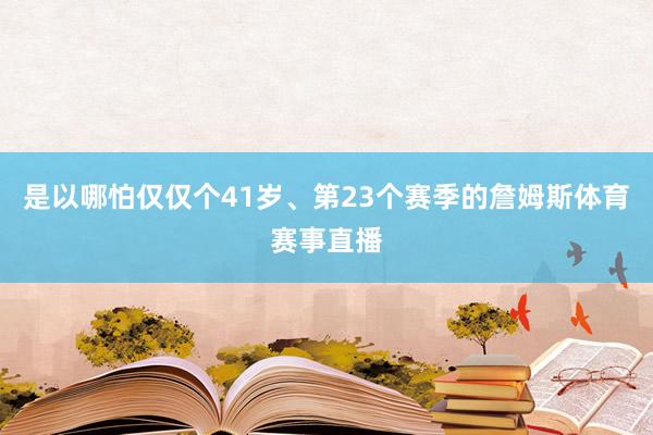 是以哪怕仅仅个41岁、第23个赛季的詹姆斯体育赛事直播