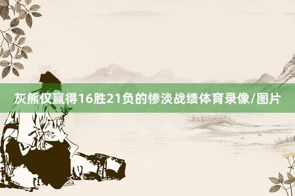 灰熊仅赢得16胜21负的惨淡战绩体育录像/图片