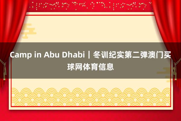 Camp in Abu Dhabi｜冬训纪实第二弹澳门买球网体育信息