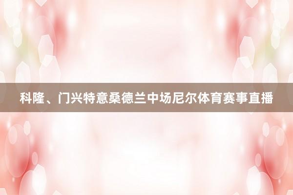 科隆、门兴特意桑德兰中场尼尔体育赛事直播