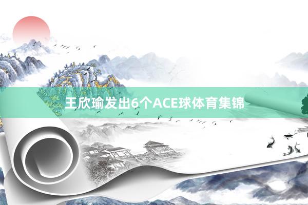 王欣瑜发出6个ACE球体育集锦