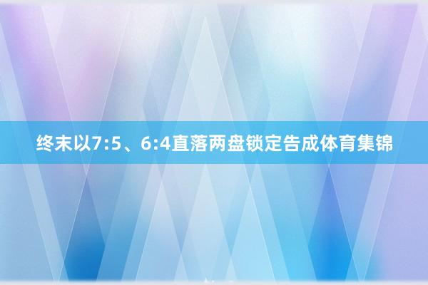 终末以7:5、6:4直落两盘锁定告成体育集锦