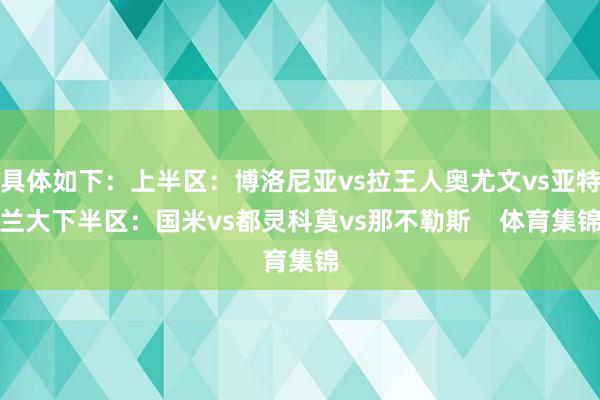具体如下：上半区：博洛尼亚vs拉王人奥尤文vs亚特兰大下半区：国米vs都灵科莫vs那不勒斯    体育集锦