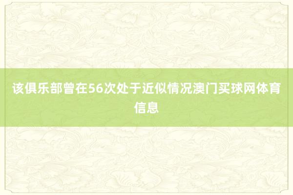 该俱乐部曾在56次处于近似情况澳门买球网体育信息