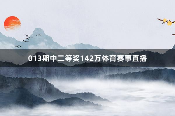 013期中二等奖142万体育赛事直播