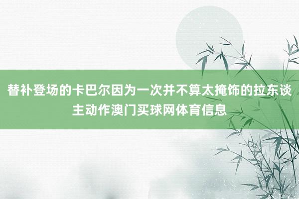 替补登场的卡巴尔因为一次并不算太掩饰的拉东谈主动作澳门买球网体育信息